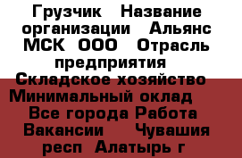 Грузчик › Название организации ­ Альянс-МСК, ООО › Отрасль предприятия ­ Складское хозяйство › Минимальный оклад ­ 1 - Все города Работа » Вакансии   . Чувашия респ.,Алатырь г.